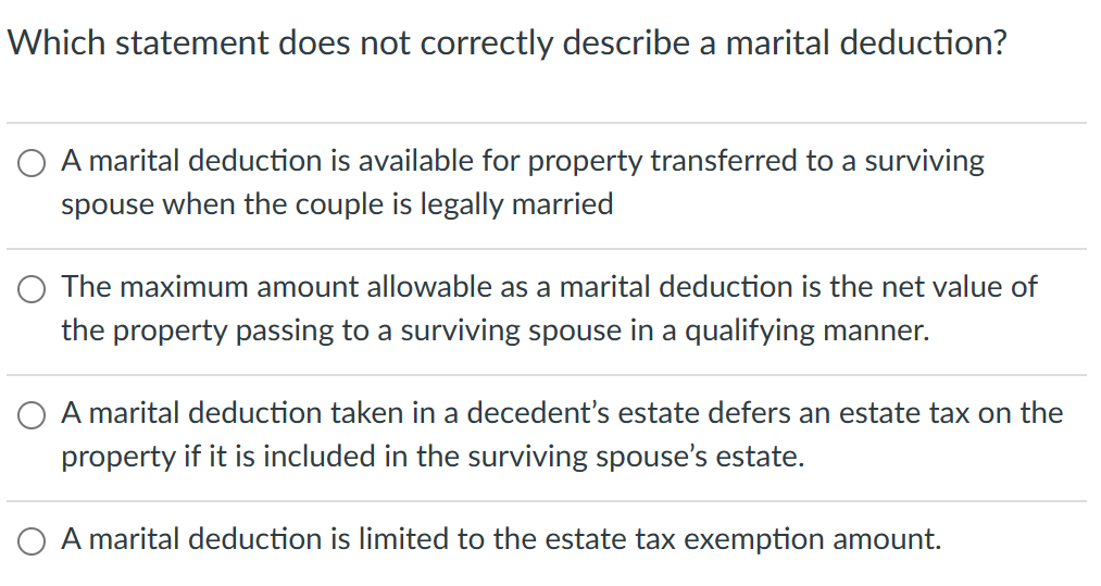  Which statement does not correctly describe a marital deduction? O A