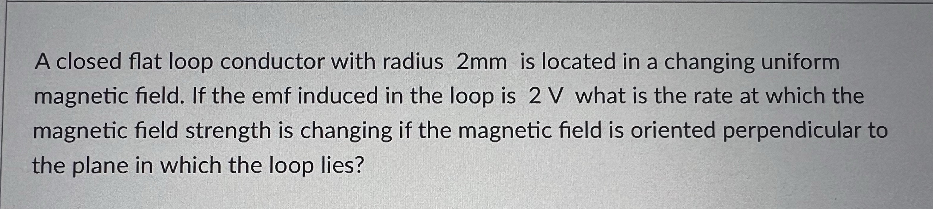  A closed flat loop conductor with radius 2mm is located in