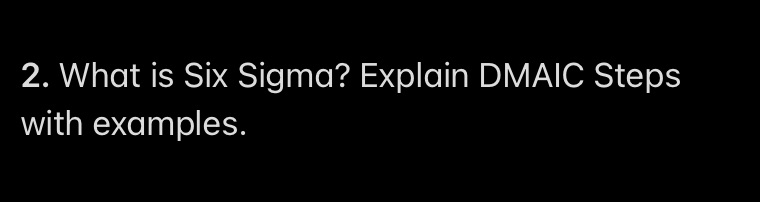 2. What is Six Sigma? Explain DMAIC Steps with examples.