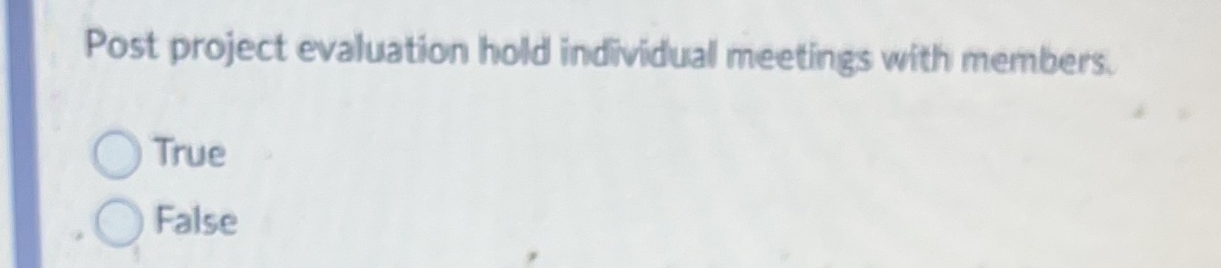 Post project evaluation h04d in&vkfua/ meetings with members. C) True C) False