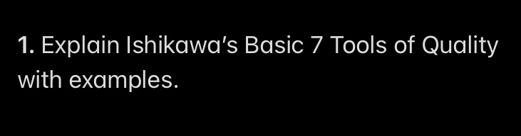 1. Explain Ishikawa's Basic 7 Tools of Quality with examples.
