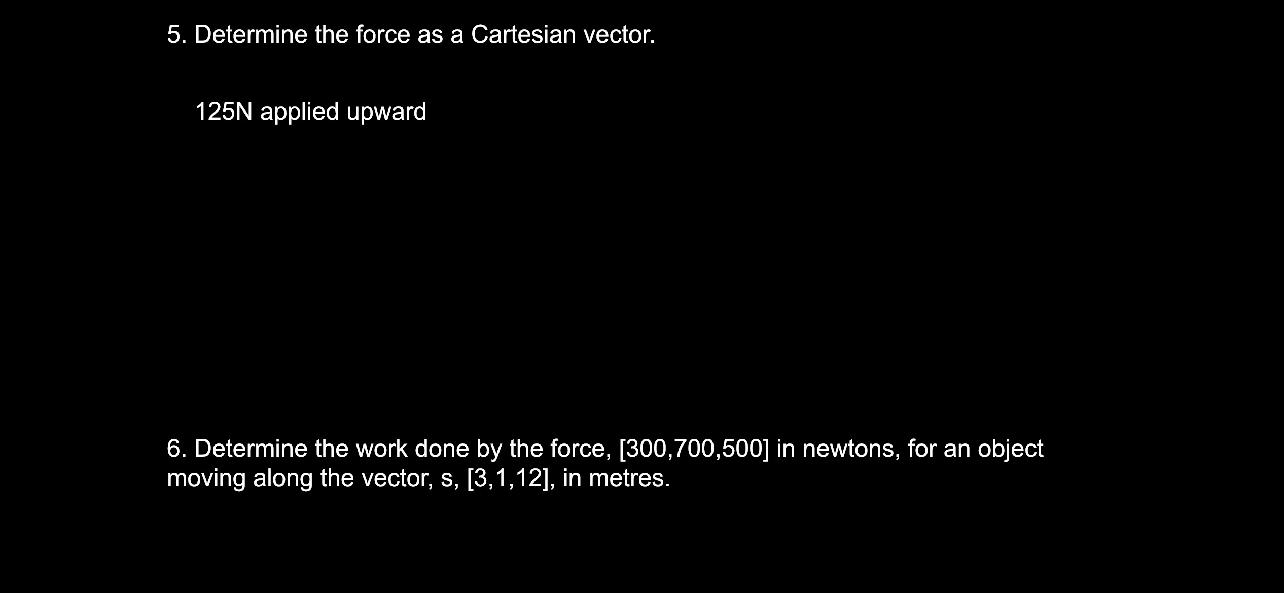 5. Determine the force as a Cartesian vector. 125N applied upward