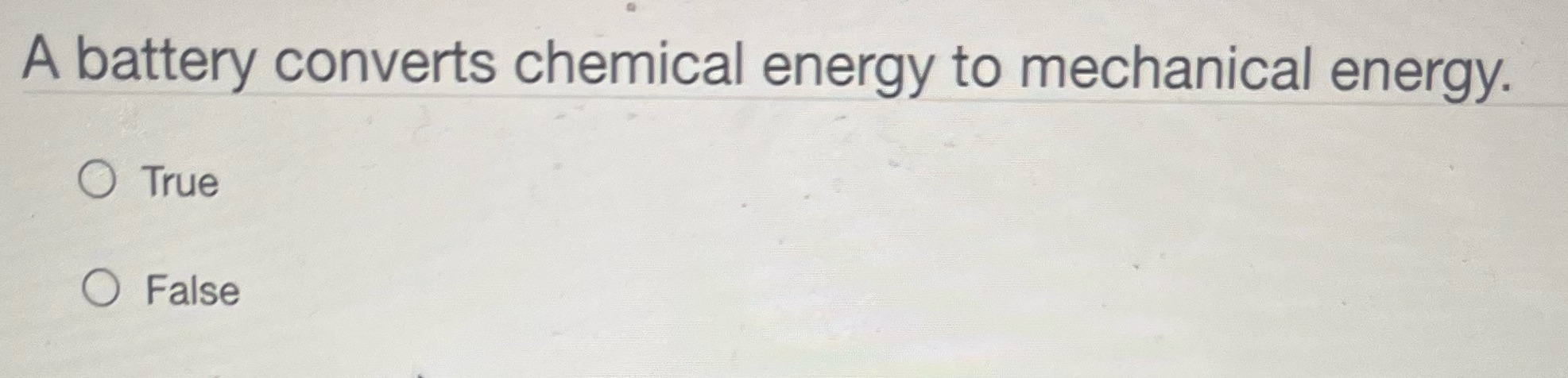 A battery converts chemical energy to mechanical energy. O True O False