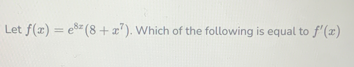 e8x(8 + CT). Which of the following is equal to f'(x) Let