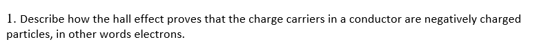  1. Describe how the hall effect proves that the charge carriers