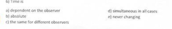 6) Time is a) dependent on the observer d) simultaneous in