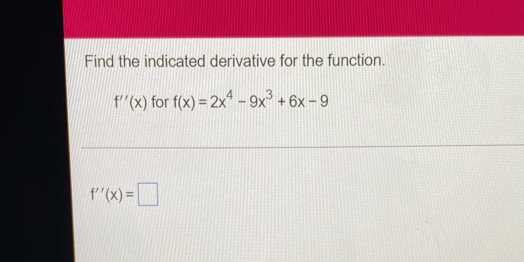 Find '!he indicated derivative for the function. -9x +6x-9