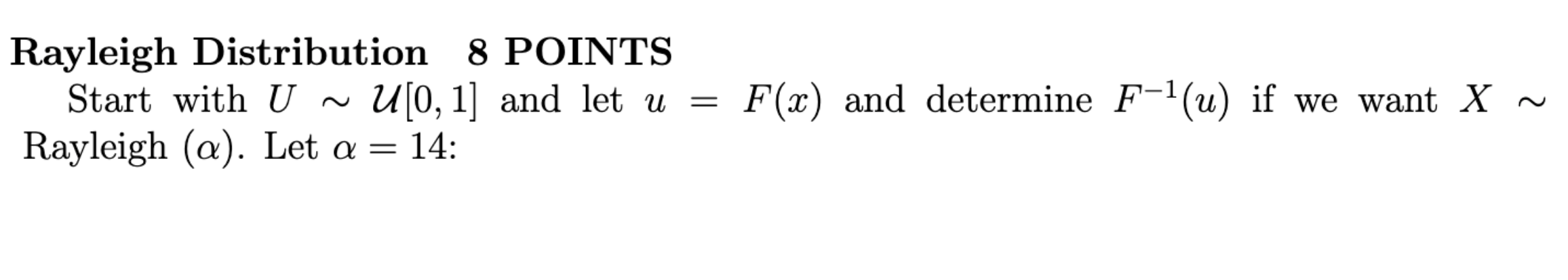  Rayleigh Distribution 8 POINTS Start with U ~ U[0, 1] and