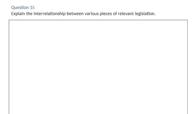 Question 15 Explain the interrelationship between various pieces of relevant legislation.