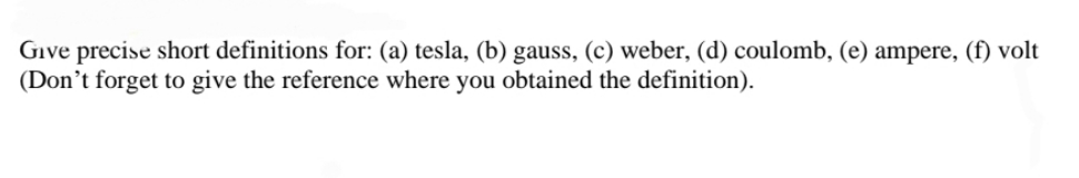 Give precise short definitions for: (a) tesla, (b) gauss, (c) weber,