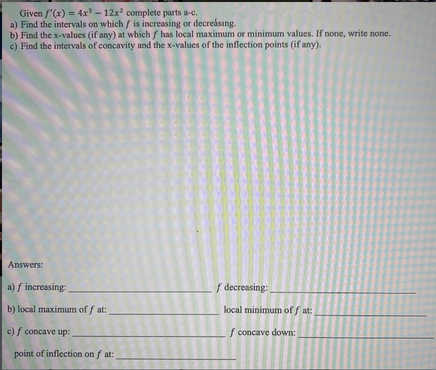 Show work so I can understand. Given f'(x) = 4x3 - 12x2