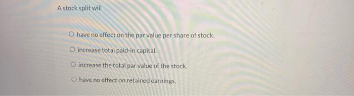 A stock split will O have no effect on the par value
