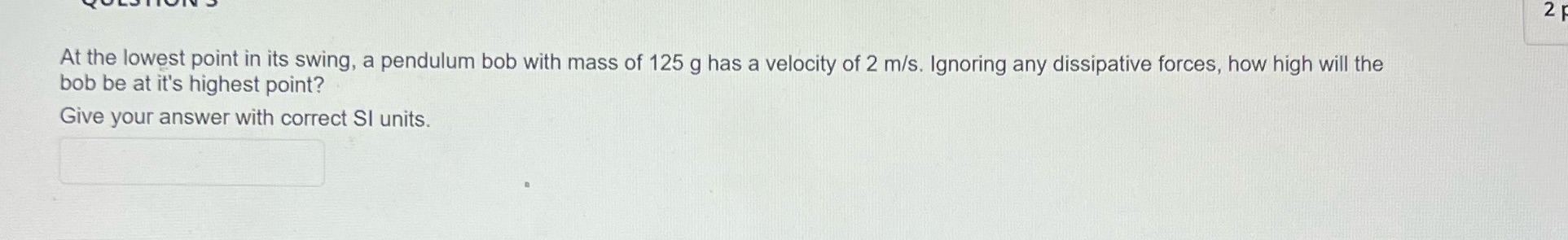  2 At the lowest point in its swing, a pendulum bob