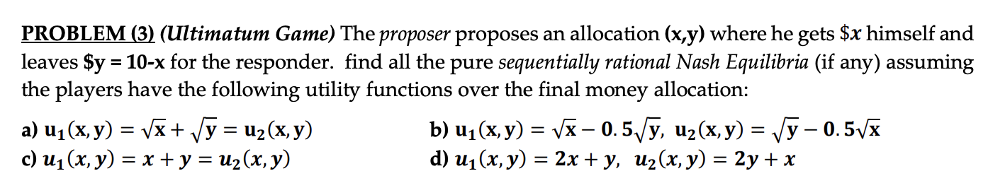  PROBLEM (3) (Ultimatum Game) The proposer proposes an allocation (x,y) where