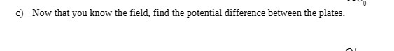 c) Now that you know the field, find the potential difference between