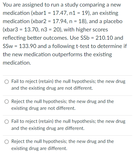  You are assigned to run a study comparing a new medication