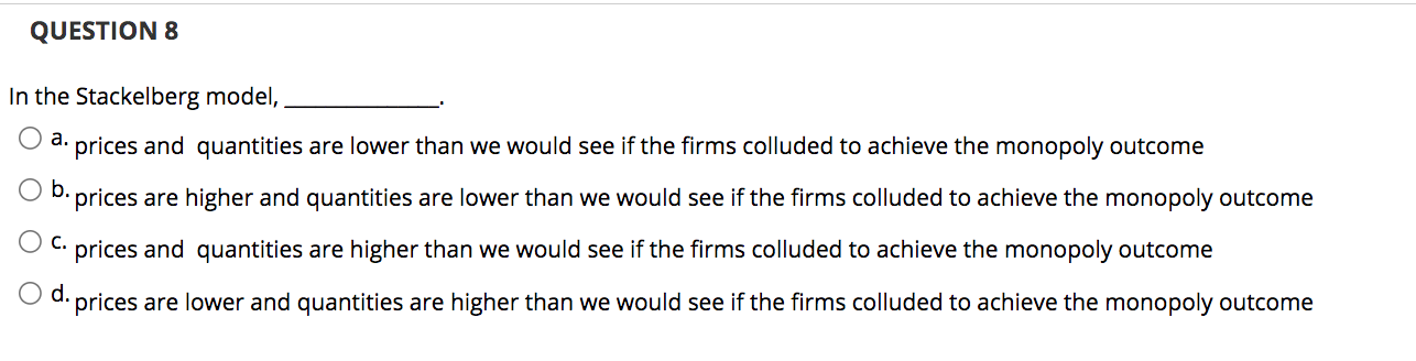  QUESTION 8 In the Stackelberg model, a. prices and quantities are