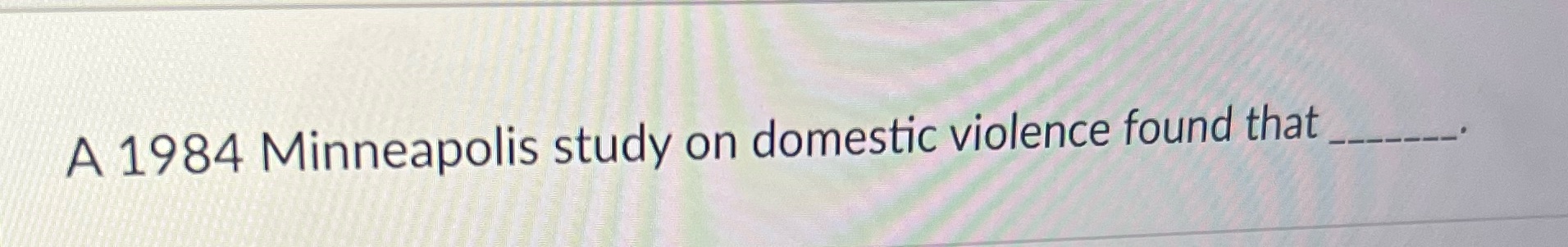 A 1984 Minneapolis study on domestic violence found that _