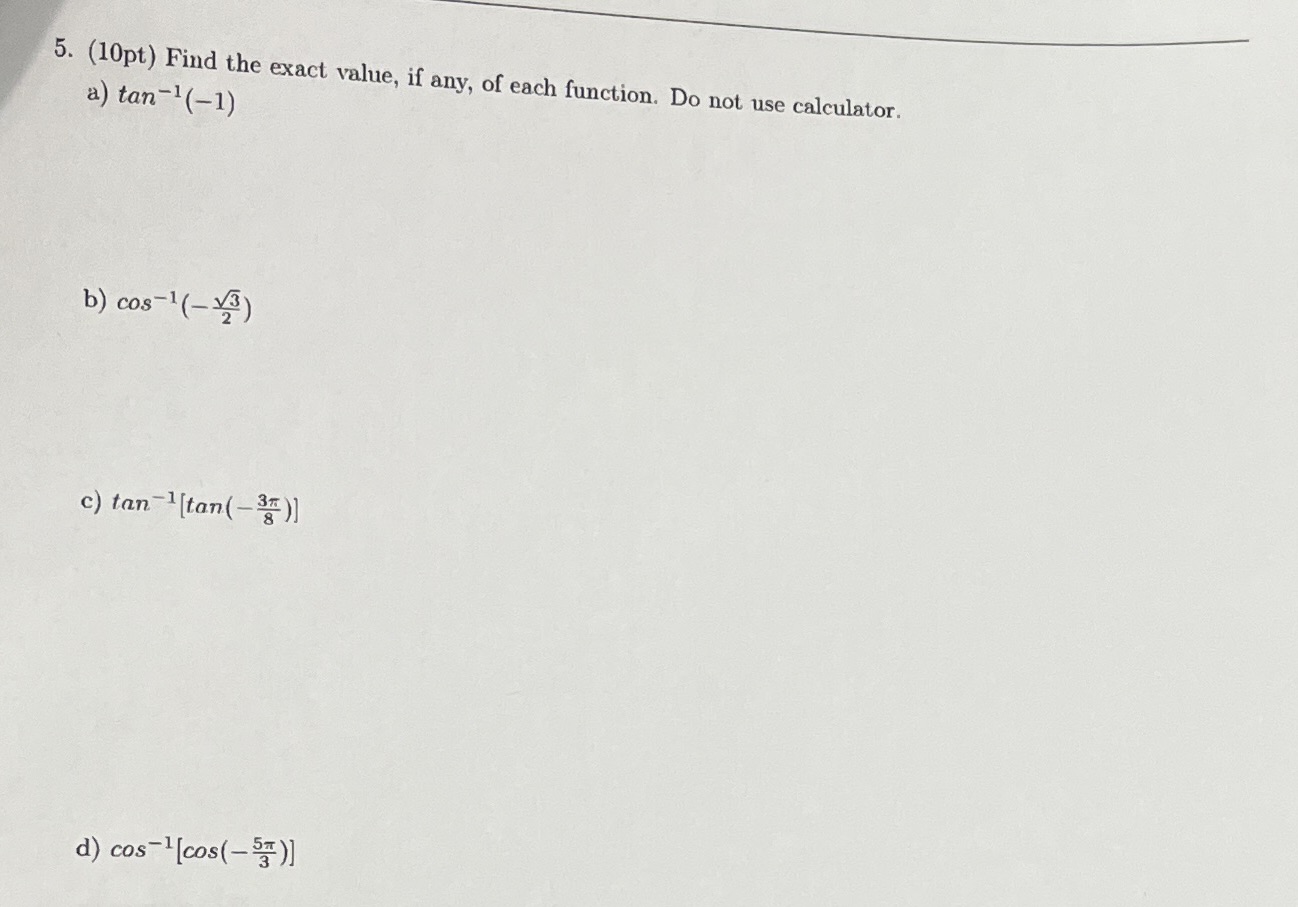 Please show all steps :) 5. (10pt) Find the exact value, if