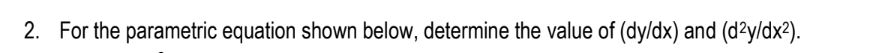 2. For the parametric equation shown below, determine the value of (dy/dx)