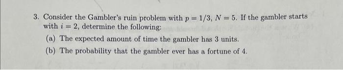 3. Consider the Gambler's ruin problem with p = 1/3, N