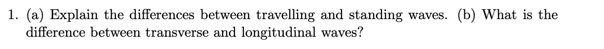  1. (a) Explain the differences between travelling and standing waves. (b)