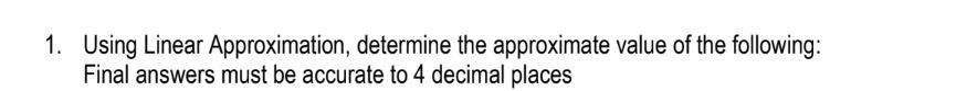 1. Using Linear Approximation, determine the approximate value of the following: