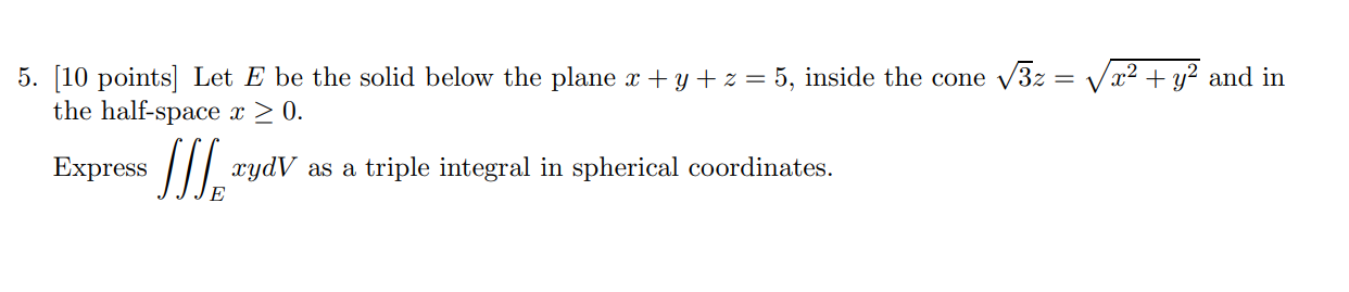  5. [10 points] Let E be the solid below the plane