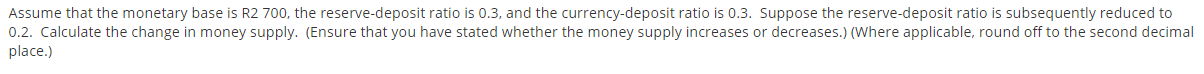 Please assist: Question is: Assume the following: Monetary Base = 2700Reserve-Deposit Ratio