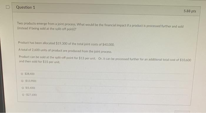 1 5.88 pts Two products emerge from a joint process. What would