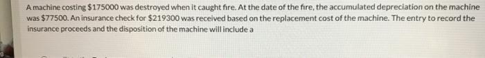 A machine costing $175000 was destroyed when it caught fire. At the