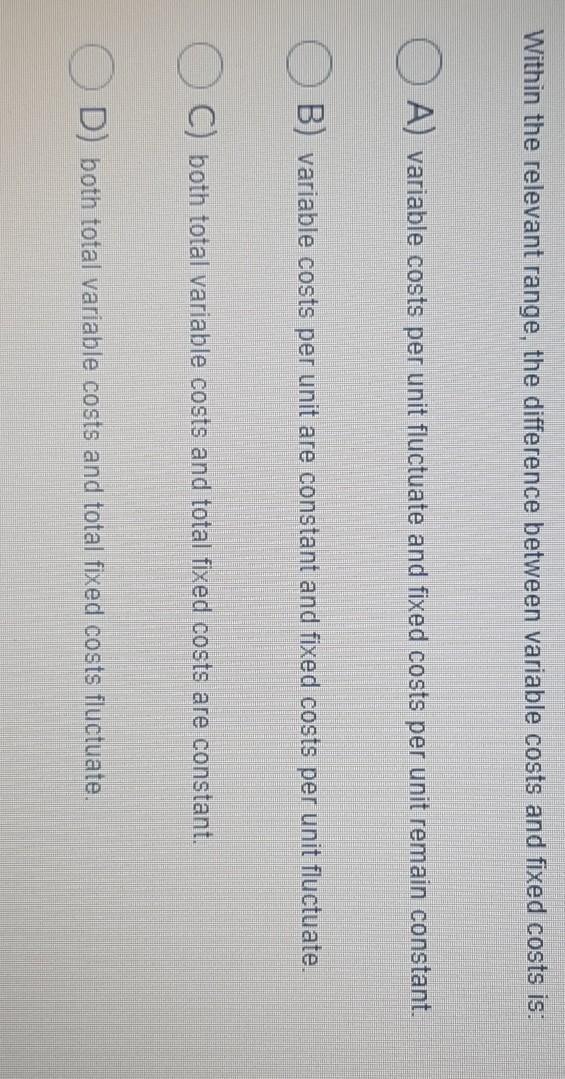 Within the relevant range, the difference between variable costs and fixed costs
