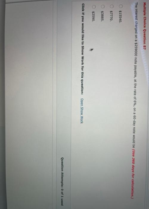 Multiple Choice Question 87 The interest charged on a $259000 note payable,