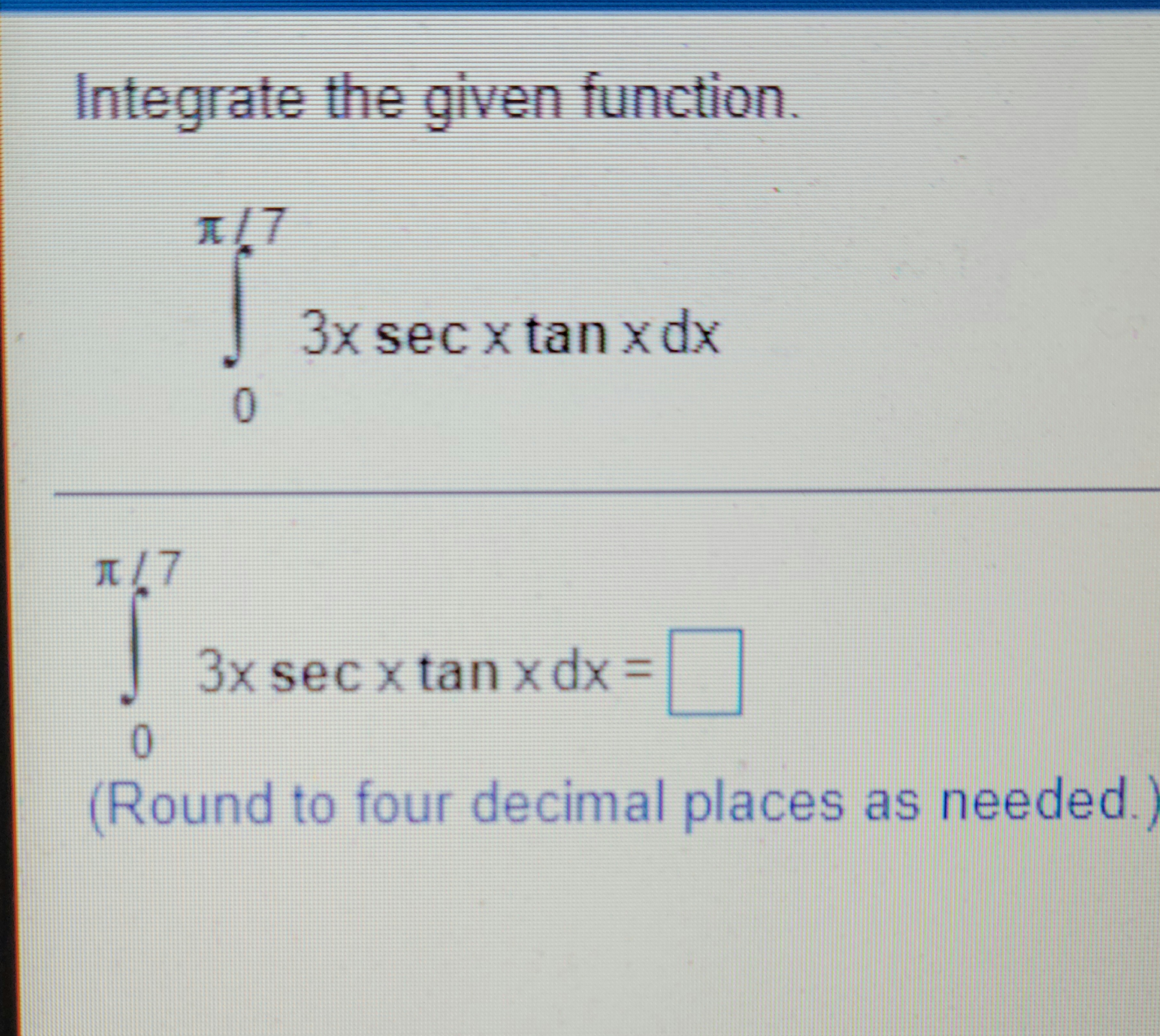  Integrate the given function. 1/7 3x sec x tan x dx