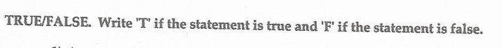 TRUE/FALSE. Write 'T' if the statement is true and 'F' if the