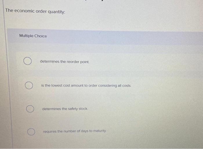 The economic order quantity: Multiple Choice determines the reorder point is the
