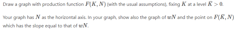 Draw a graph with production function F(K,N) (with the usual assumptions), fixing