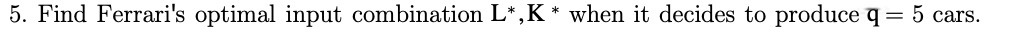 5. Find Ferrari's optimal input combination L*,K * when it decides to