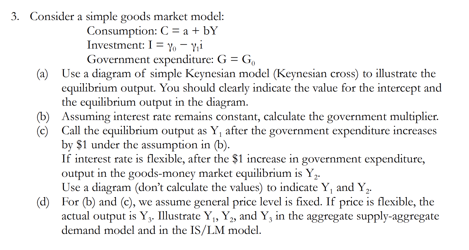  3. Consider a simple goods market model: Consumption: C = a