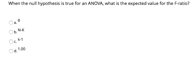Oa 0 When the null hypothesis is true for an ANOVA,