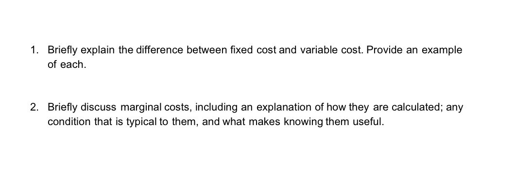 1. Briefly explain the difference between fixed cost and variable cost. Provide