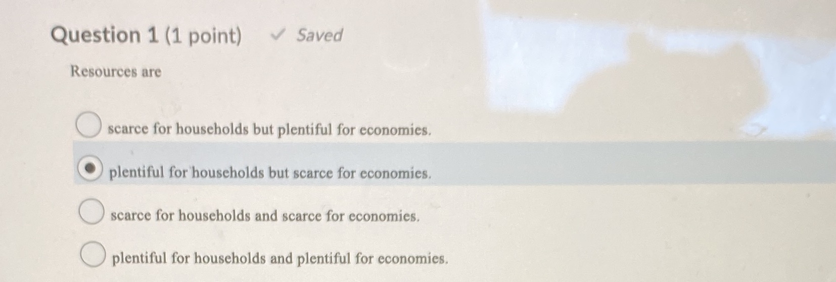 Question 1 (1 point) Saved Resources are O scarce for households