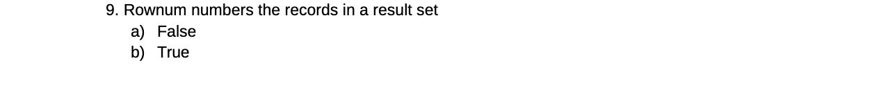 9. Rownum numbers the records in a result set a) False b)