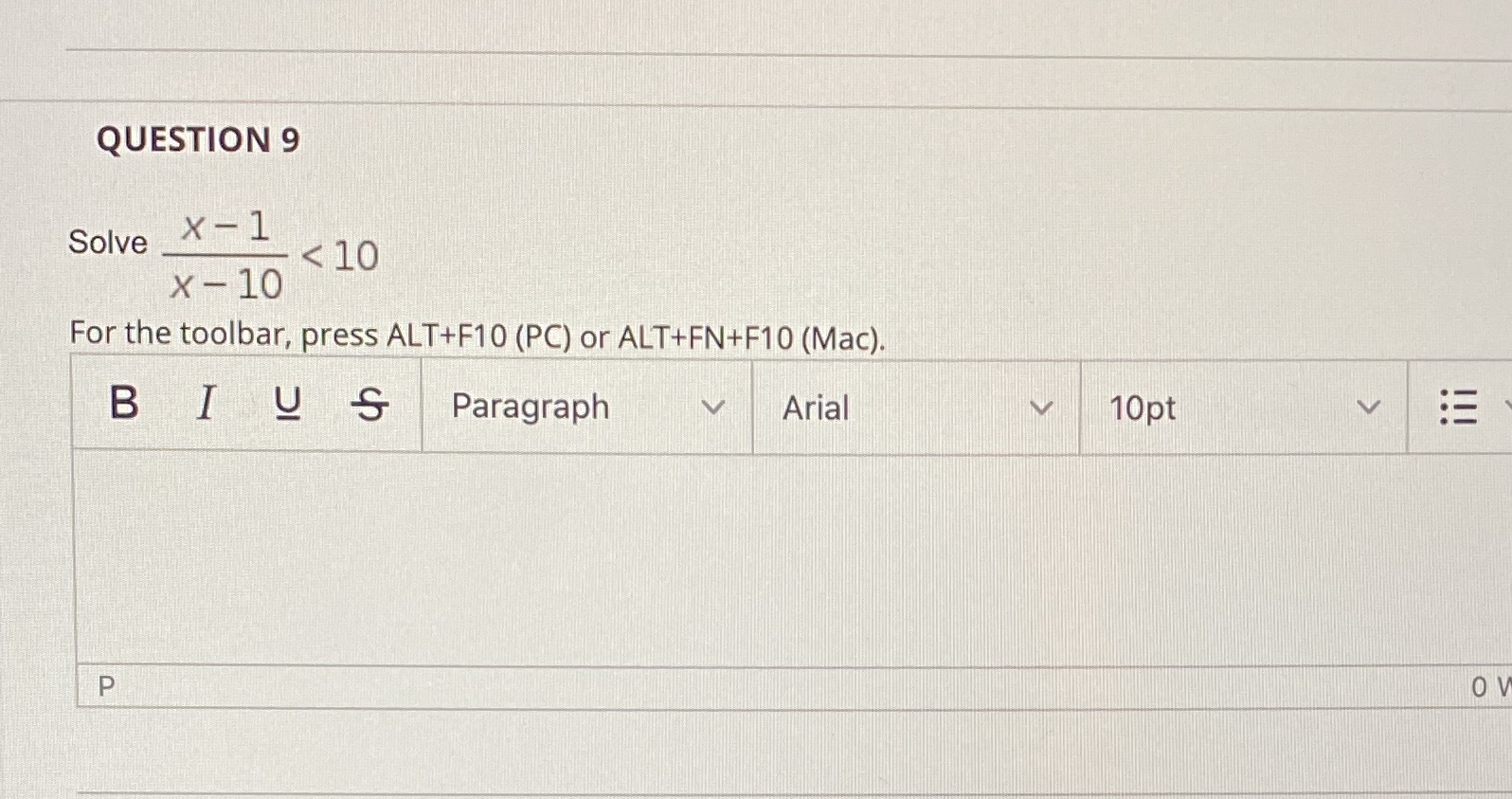 QUESTION 9 Solve < 10 x- 10 For the toolbar, press ALT+FI