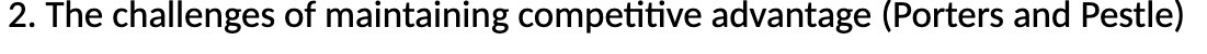 2. The challenges of maintaining competitive advantage (Porters and Pestle)