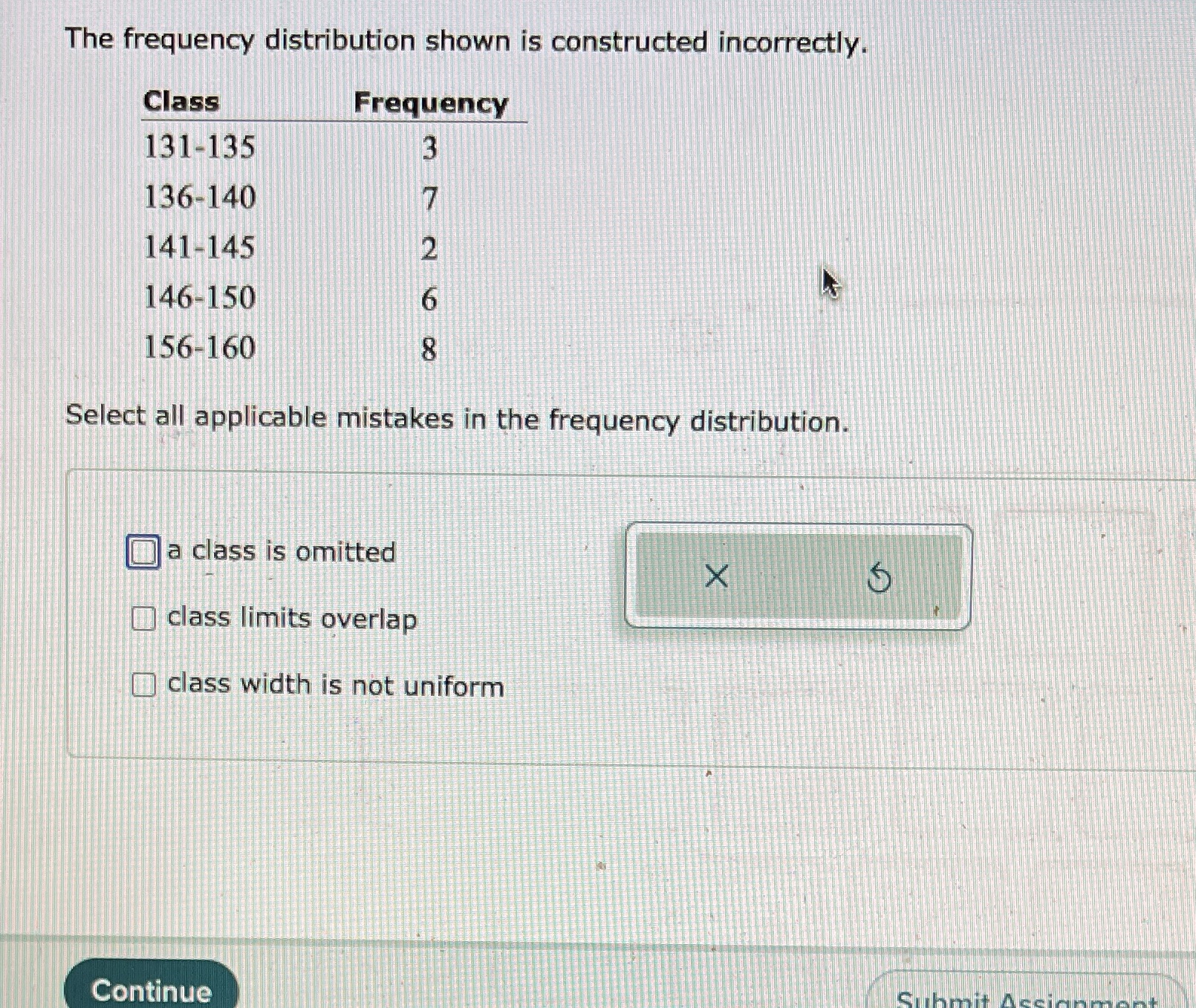 Help The frequency distribution shown is constructed incorrectly. Class Frequency 131-135 136-140