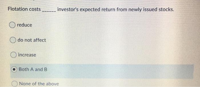  Flotation costs investor's expected return from newly issued stocks. reduce do