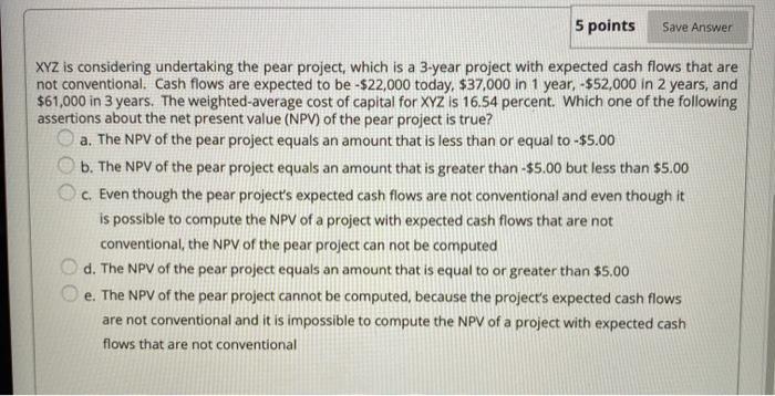  5 points Save Answer XYZ is considering undertaking the pear project,