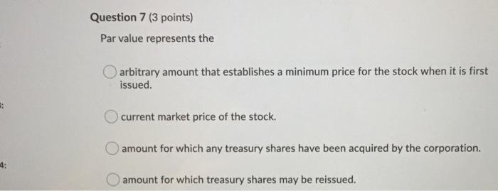  Question 7 (3 points) Par value represents the arbitrary amount that