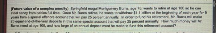  (Future value of a complex annuity) Springfield mogul Montgomery Burns, age